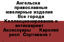 Ангельска925 православные ювелирные изделия - Все города Коллекционирование и антиквариат » Аксессуары   . Карелия респ.,Сортавала г.